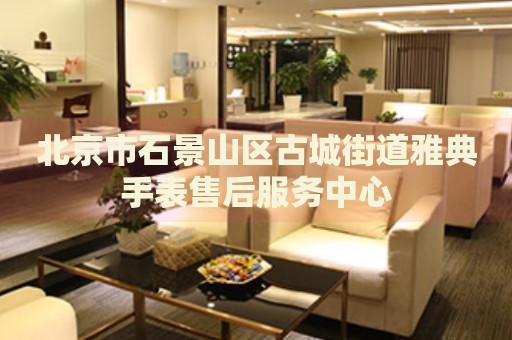 北京市石景山區古城街道雅典手表售后服務中心
