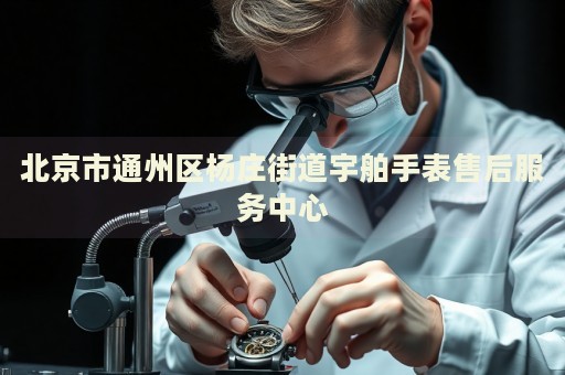 北京市通州區楊莊街道宇舶手表售后服務中心