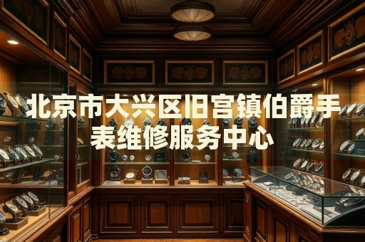 北京市大興區舊宮鎮伯爵手表維修服務中心