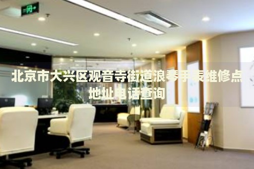 北京市大興區觀音寺街道浪琴手表維修點地址電話查詢