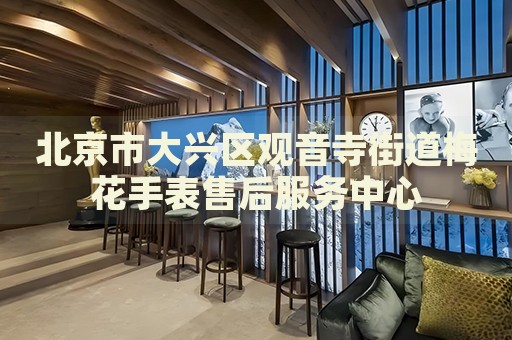 北京市大興區觀音寺街道梅花手表售后服務中心