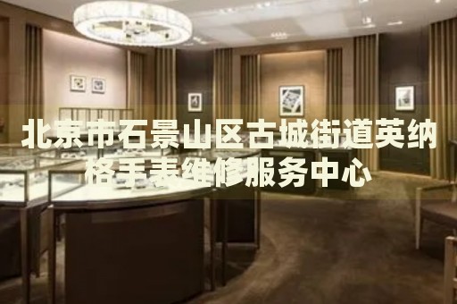 北京市石景山區古城街道英納格手表維修服務中心