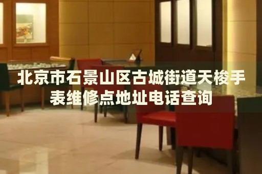 北京市石景山區古城街道天梭手表維修點地址電話查詢