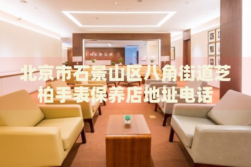 北京市石景山區八角街道芝柏手表保養店地址電話