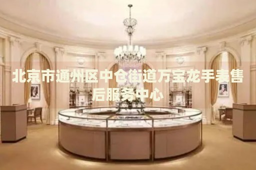 北京市通州區中倉街道萬寶龍手表售后服務中心