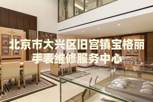 北京市大興區舊宮鎮寶格麗手表維修服務中心