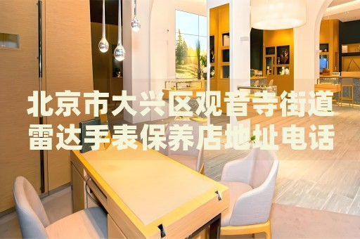 北京市大興區(qū)觀音寺街道雷達(dá)手表保養(yǎng)店地址電話