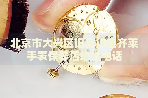 北京市大興區(qū)舊宮鎮(zhèn)寶齊萊手表保養(yǎng)店地址電話