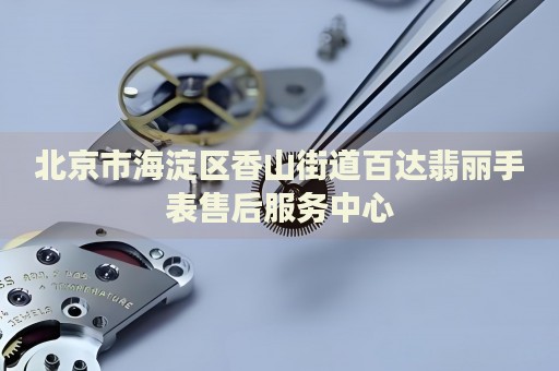 北京市海淀區(qū)香山街道百達(dá)翡麗手表售后服務(wù)中心