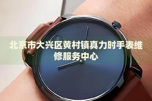 北京市大興區(qū)黃村鎮(zhèn)真力時手表維修服務(wù)中心