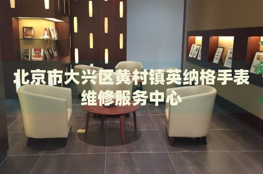 北京市大興區(qū)黃村鎮(zhèn)英納格手表維修服務(wù)中心