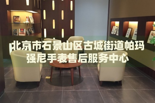 北京市石景山區古城街道帕瑪強尼手表售后服務中心