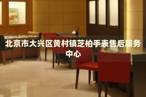 北京市大興區黃村鎮芝柏手表售后服務中心