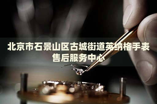 北京市石景山區古城街道英納格手表售后服務中心