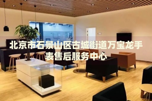 北京市石景山區古城街道萬寶龍手表售后服務中心