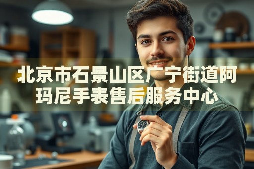 北京市石景山區廣寧街道阿瑪尼手表售后服務中心