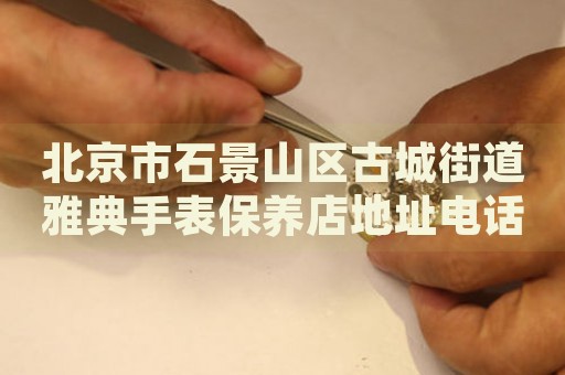 北京市石景山區古城街道雅典手表保養店地址電話