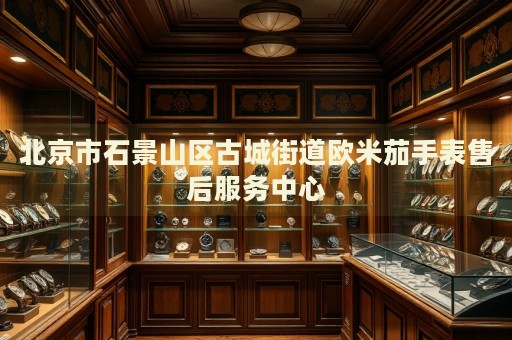 北京市石景山區古城街道歐米茄手表售后服務中心