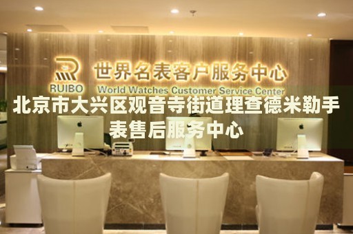 北京市大興區觀音寺街道理查德米勒手表售后服務中心