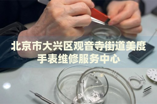 北京市大興區觀音寺街道美度手表維修服務中心
