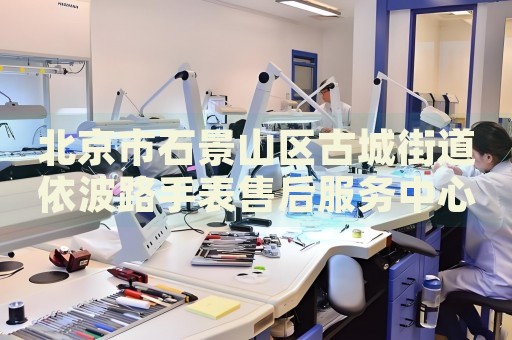 北京市石景山區(qū)古城街道依波路手表售后服務(wù)中心