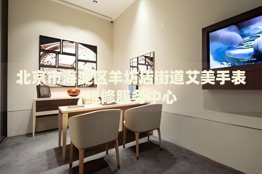 北京市海淀區羊坊店街道艾美手表維修服務中心