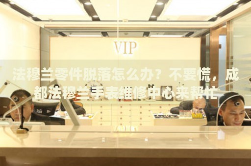 法穆蘭零件脫落怎么辦？不要慌，成都法穆蘭手表維修中心來幫忙