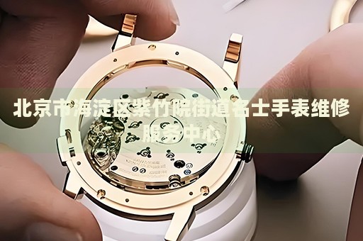 北京市海淀區紫竹院街道名士手表維修服務中心