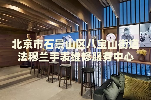 北京市石景山區八寶山街道法穆蘭手表維修服務中心