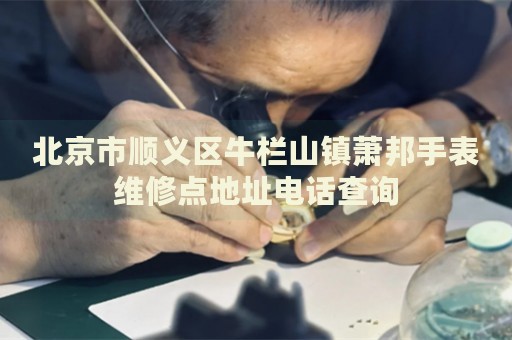北京市順義區牛欄山鎮蕭邦手表維修點地址電話查詢