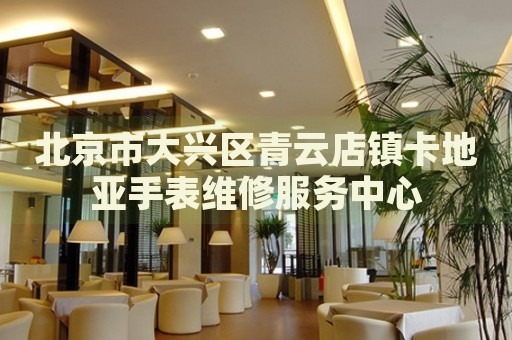 北京市大興區青云店鎮卡地亞手表維修服務中心