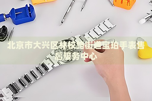 北京市大興區林校路街道寶珀手表售后服務中心
