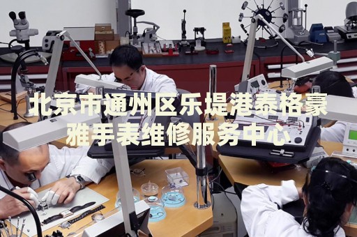 北京市通州區樂堤港泰格豪雅手表維修服務中心