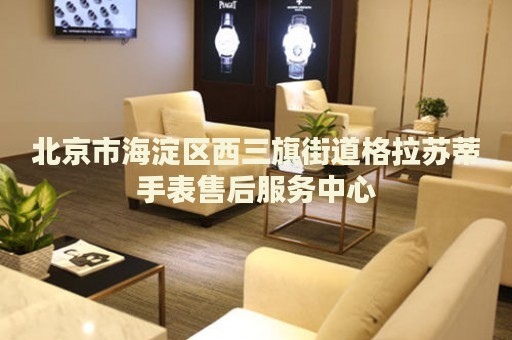 北京市海淀區(qū)西三旗街道格拉蘇蒂手表售后服務(wù)中心