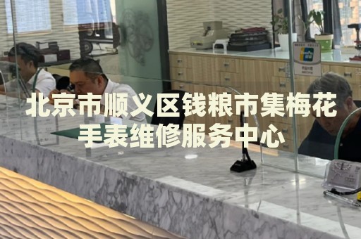 北京市順義區錢糧市集梅花手表維修服務中心