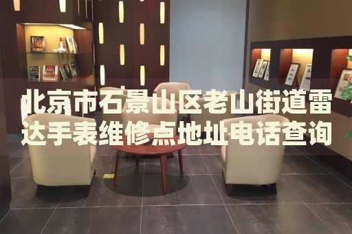 北京市石景山區老山街道雷達手表維修點地址電話查詢