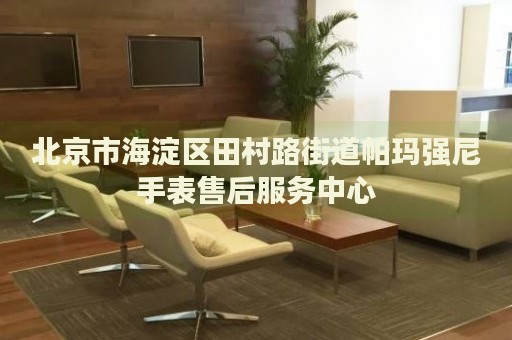 北京市海淀區田村路街道帕瑪強尼手表售后服務中心