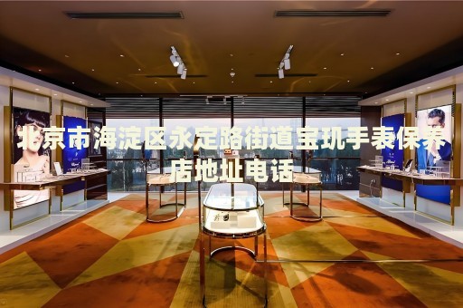 北京市海淀區永定路街道寶璣手表保養店地址電話