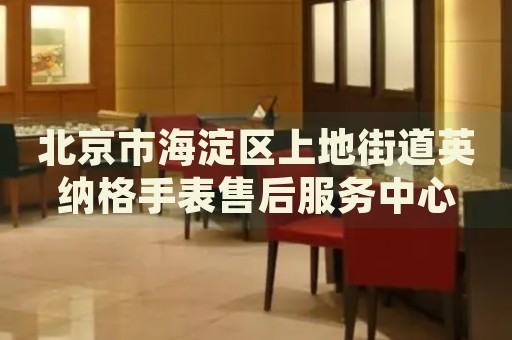 北京市海淀區(qū)上地街道英納格手表售后服務(wù)中心
