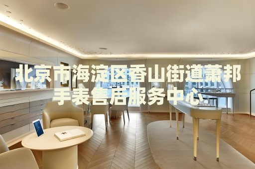 北京市海淀區(qū)香山街道蕭邦手表售后服務(wù)中心