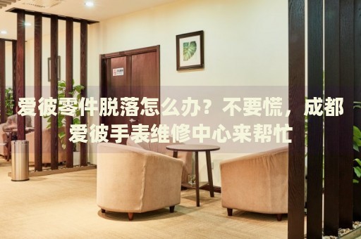 愛彼零件脫落怎么辦？不要慌，成都愛彼手表維修中心來幫忙
