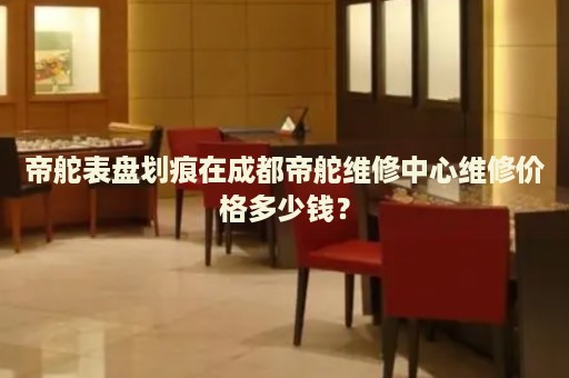 帝舵表盤劃痕在成都帝舵維修中心維修價格多少錢？