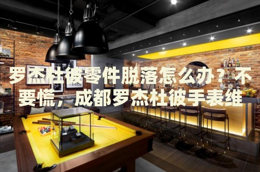 羅杰杜彼零件脫落怎么辦？不要慌，成都羅杰杜彼手表維修中心來幫忙