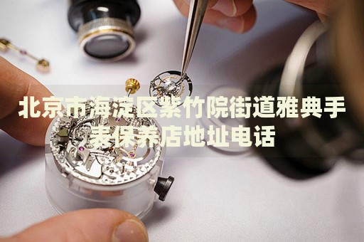 北京市海淀區紫竹院街道雅典手表保養店地址電話