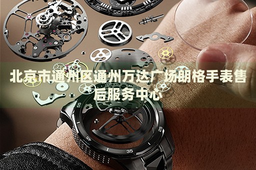北京市通州區通州萬達廣場朗格手表售后服務中心