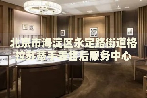 北京市海淀區永定路街道格拉蘇蒂手表售后服務中心