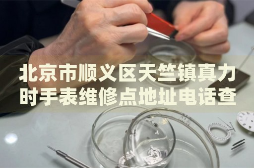 北京市順義區天竺鎮真力時手表維修點地址電話查詢