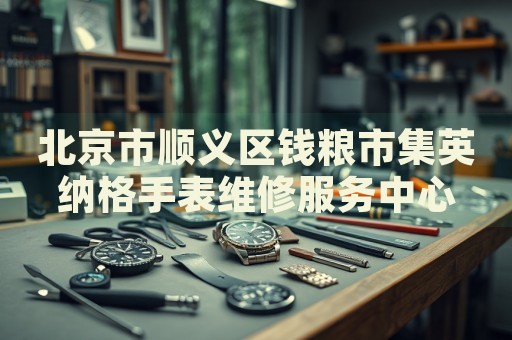 北京市順義區錢糧市集英納格手表維修服務中心