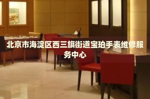 北京市海淀區西三旗街道寶珀手表維修服務中心