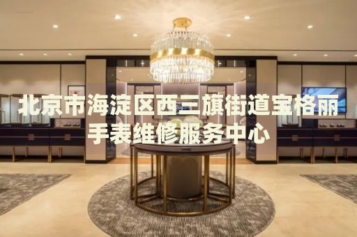 北京市海淀區西三旗街道寶格麗手表維修服務中心